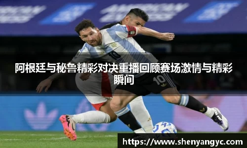 阿根廷与秘鲁精彩对决重播回顾赛场激情与精彩瞬间